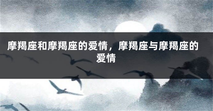 摩羯座和摩羯座的爱情，摩羯座与摩羯座的爱情