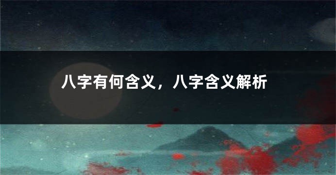 八字有何含义，八字含义解析