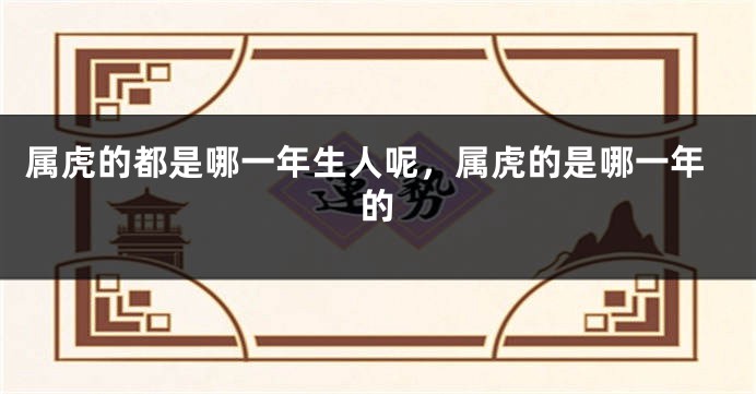 属虎的都是哪一年生人呢，属虎的是哪一年的