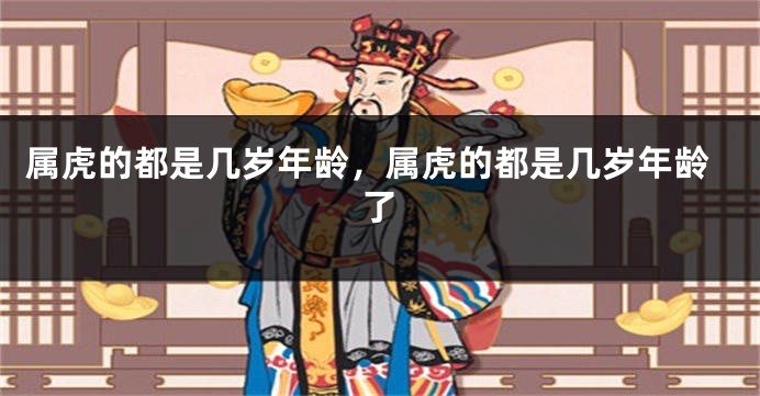 属虎的都是几岁年龄，属虎的都是几岁年龄了