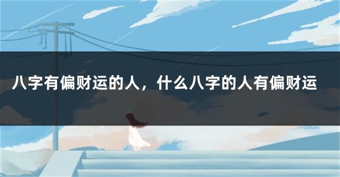 八字有偏财运的人，什么八字的人有偏财运