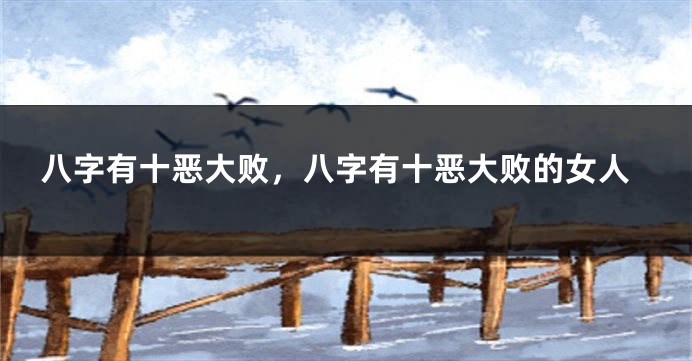 八字有十恶大败，八字有十恶大败的女人
