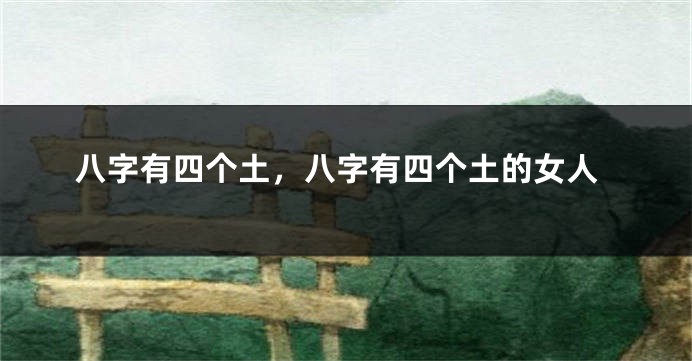 八字有四个土，八字有四个土的女人