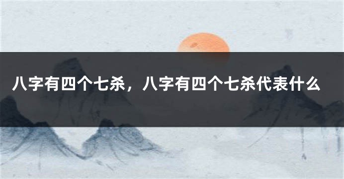 八字有四个七杀，八字有四个七杀代表什么