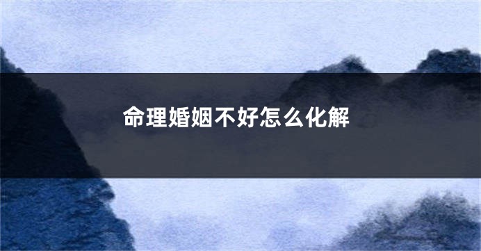命理婚姻不好怎么化解