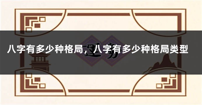 八字有多少种格局，八字有多少种格局类型