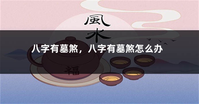 八字有墓煞,八字有墓煞怎么办