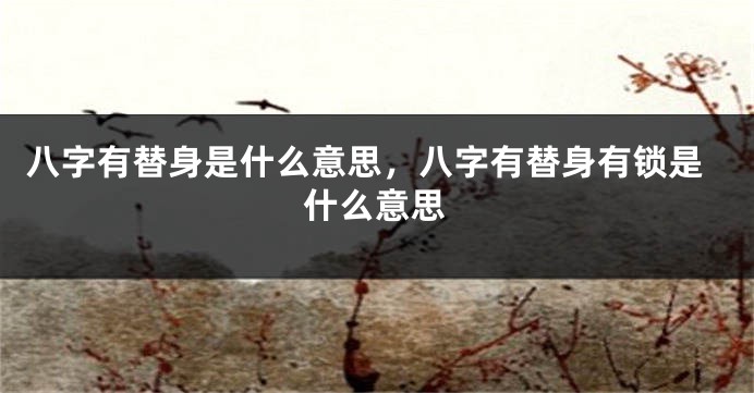 八字有替身是什么意思，八字有替身有锁是什么意思