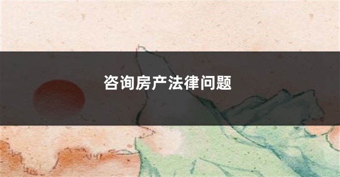 咨询房产法律问题