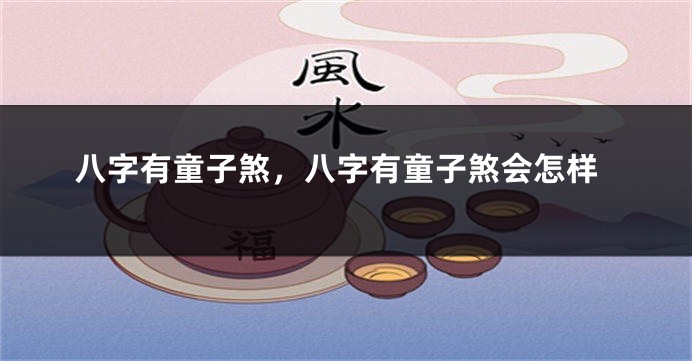 八字有童子煞，八字有童子煞会怎样