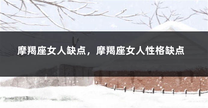 摩羯座女人缺点，摩羯座女人性格缺点