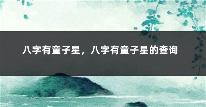 八字有童子星，八字有童子星的查询