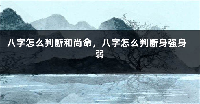 八字怎么判断和尚命，八字怎么判断身强身弱