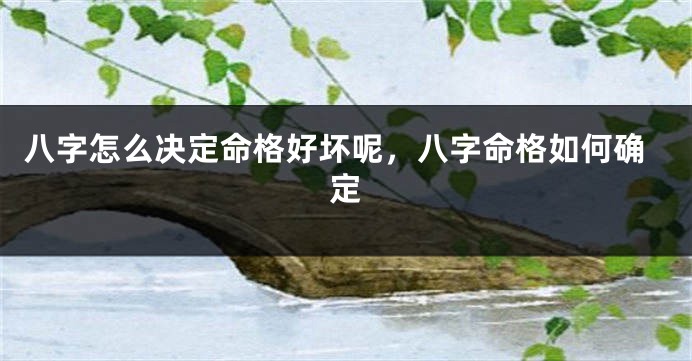 八字怎么决定命格好坏呢，八字命格如何确定