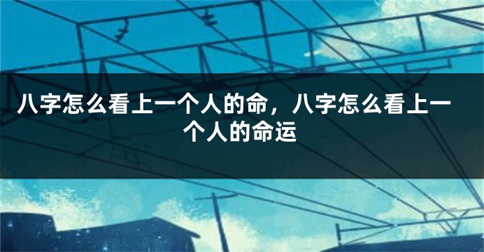 八字怎么看上一个人的命，八字怎么看上一个人的命运