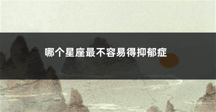 哪个星座最不容易得抑郁症