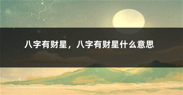 八字有财星，八字有财星什么意思