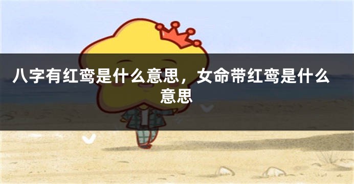 八字有红鸾是什么意思，女命带红鸾是什么意思