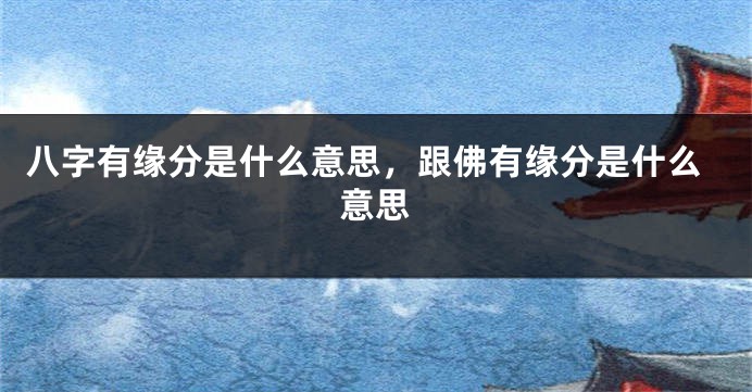 八字有缘分是什么意思，跟佛有缘分是什么意思