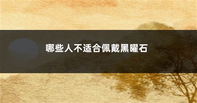 哪些人不适合佩戴黑曜石