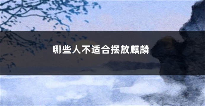 哪些人不适合摆放麒麟