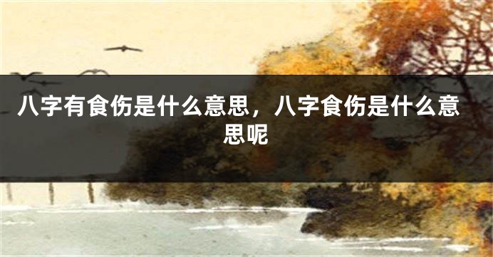八字有食伤是什么意思，八字食伤是什么意思呢