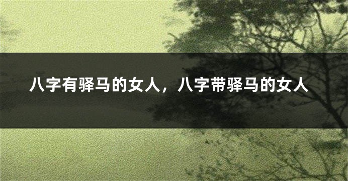 八字有驿马的女人，八字带驿马的女人