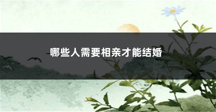 哪些人需要相亲才能结婚