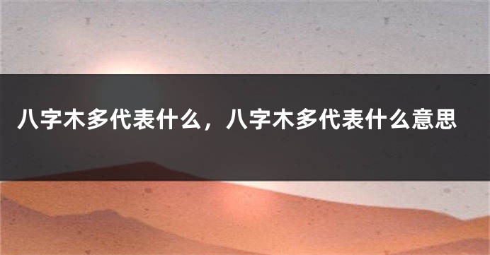 八字木多代表什么，八字木多代表什么意思
