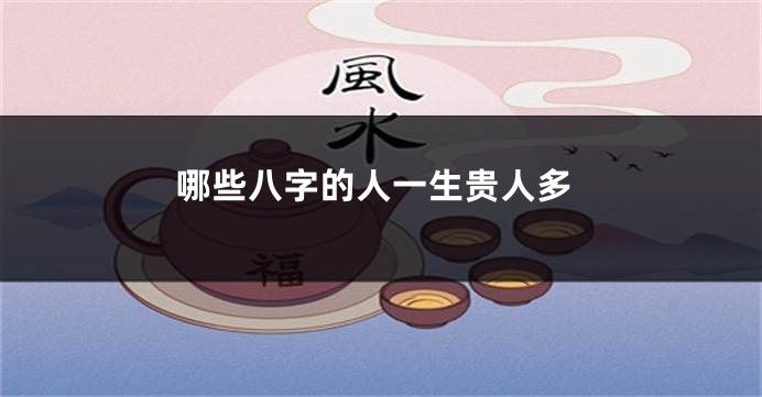 哪些八字的人一生贵人多