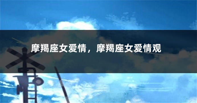 摩羯座女爱情，摩羯座女爱情观