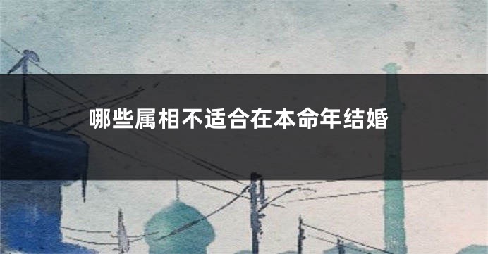 哪些属相不适合在本命年结婚