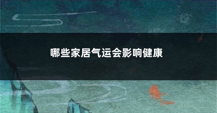 哪些家居气运会影响健康