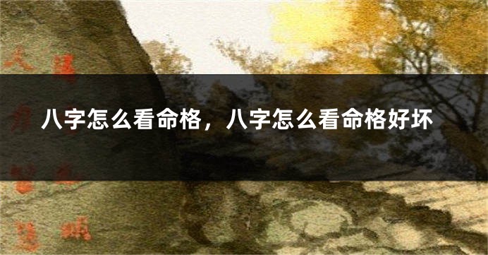 八字怎么看命格，八字怎么看命格好坏