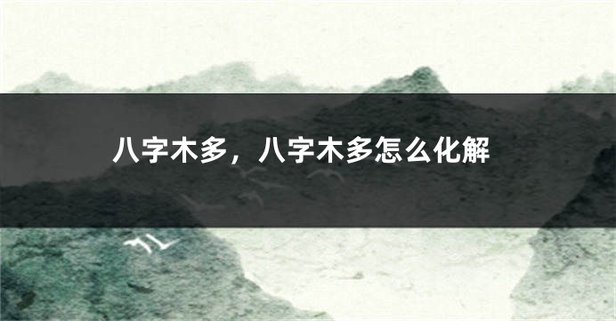 八字木多，八字木多怎么化解