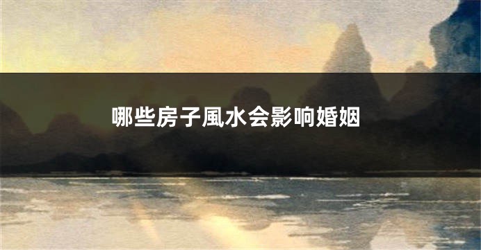 哪些房子風水会影响婚姻