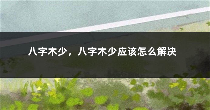 八字木少，八字木少应该怎么解决