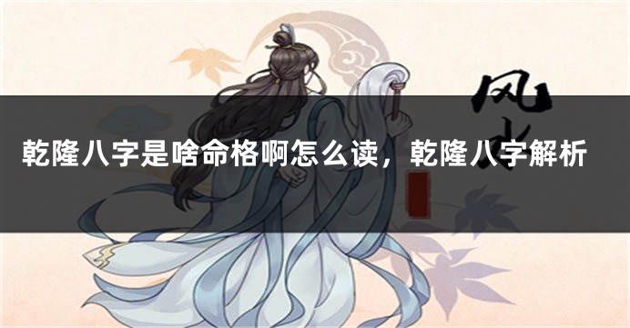 乾隆八字是啥命格啊怎么读，乾隆八字解析