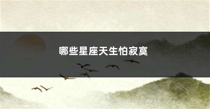 哪些星座天生怕寂寞
