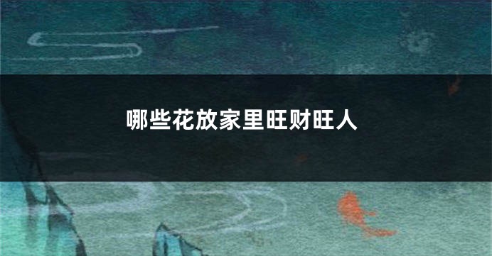 哪些花放家里旺财旺人