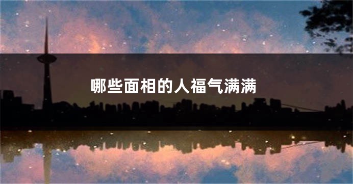 哪些面相的人福气满满
