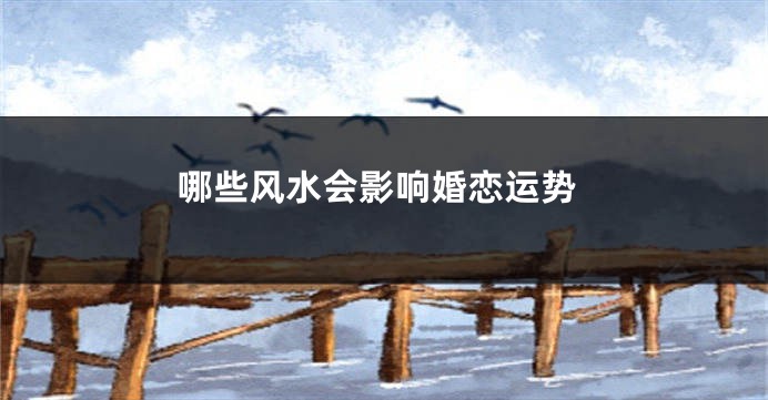哪些风水会影响婚恋运势