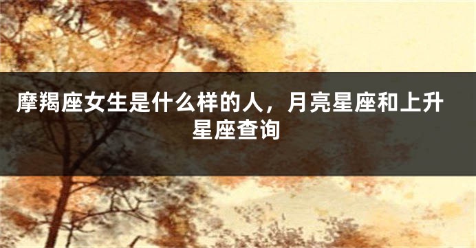 摩羯座女生是什么样的人，月亮星座和上升星座查询