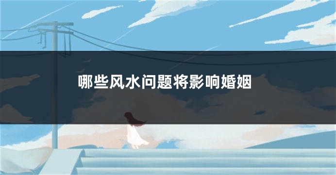 哪些风水问题将影响婚姻