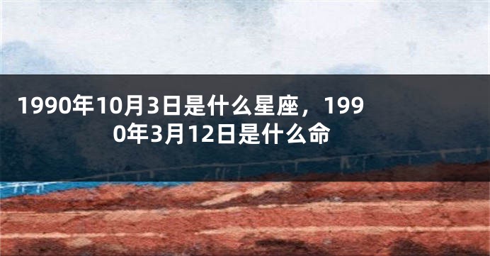 1990年10月3日是什么星座，1990年3月12日是什么命