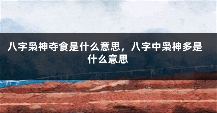 八字枭神夺食是什么意思，八字中枭神多是什么意思