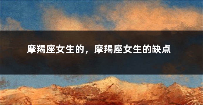 摩羯座女生的，摩羯座女生的缺点