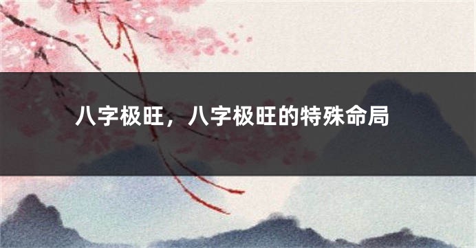 八字极旺，八字极旺的特殊命局