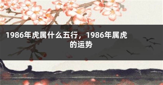 1986年虎属什么五行，1986年属虎的运势