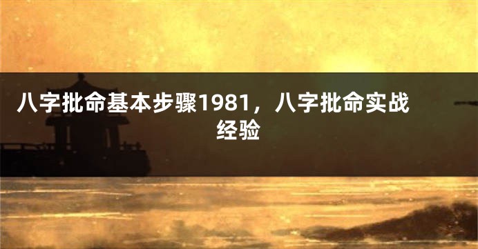 八字批命基本步骤1981，八字批命实战经验